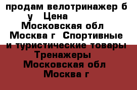 продам велотринажер б/у › Цена ­ 3 000 - Московская обл., Москва г. Спортивные и туристические товары » Тренажеры   . Московская обл.,Москва г.